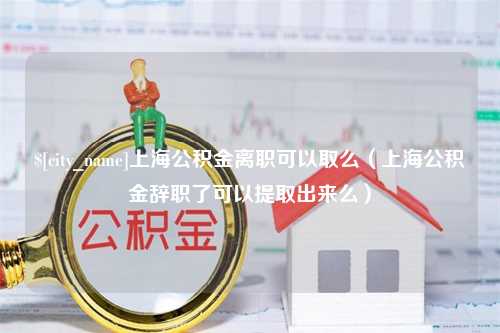 宣汉上海公积金离职可以取么（上海公积金辞职了可以提取出来么）